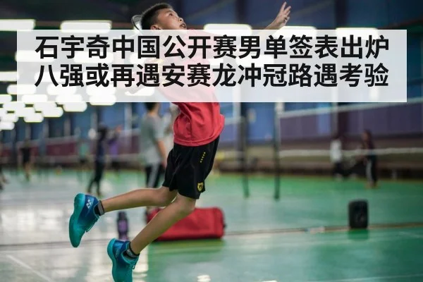 石宇奇中国公开赛男单签表出炉 八强或再遇安赛龙冲冠路遇考验