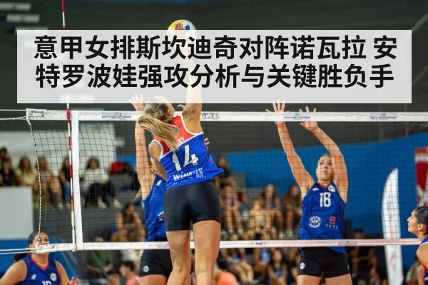 意甲女排斯坎迪奇对阵诺瓦拉 安特罗波娃强攻分析与关键胜负手