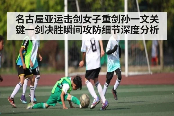 名古屋亚运击剑女子重剑孙一文关键一剑决胜瞬间攻防细节深度分析